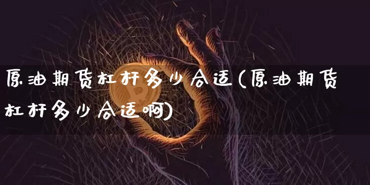 原油期货杠杆多少合适(原油期货杠杆多少合适啊)_https://www.tuogunzhijia.com_纳指期货_第1张