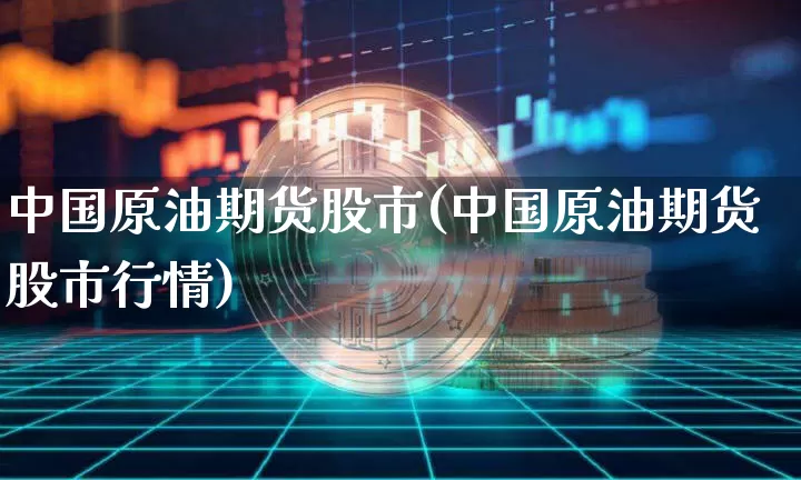 中国原油期货股市(中国原油期货股市行情)_https://www.tuogunzhijia.com_黄金期货_第1张