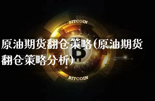 原油期货翻仓策略(原油期货翻仓策略分析)_https://www.tuogunzhijia.com_道指期货_第1张