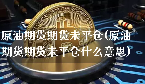 原油期货期货未平仓(原油期货期货未平仓什么意思)_https://www.tuogunzhijia.com_恒指期货_第1张
