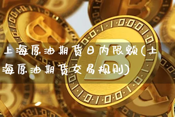 上海原油期货日内限额(上海原油期货交易规则)_https://www.tuogunzhijia.com_内盘期货_第1张