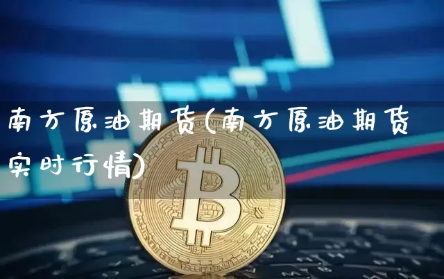 南方原油期货(南方原油期货实时行情)_https://www.tuogunzhijia.com_黄金期货_第1张