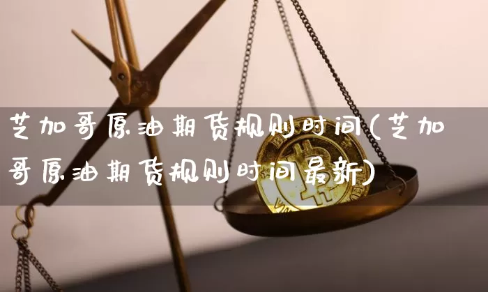 芝加哥原油期货规则时间(芝加哥原油期货规则时间最新)_https://www.tuogunzhijia.com_纳指期货_第1张