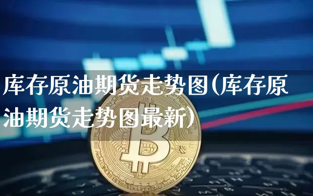 库存原油期货走势图(库存原油期货走势图最新)_https://www.tuogunzhijia.com_恒指期货_第1张