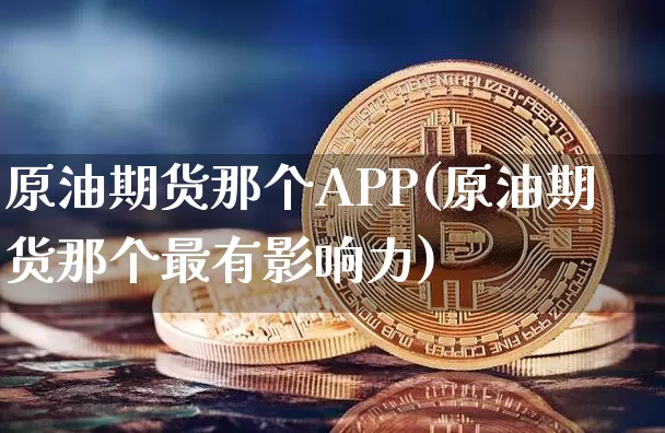 原油期货那个APP(原油期货那个最有影响力)_https://www.tuogunzhijia.com_道指期货_第1张
