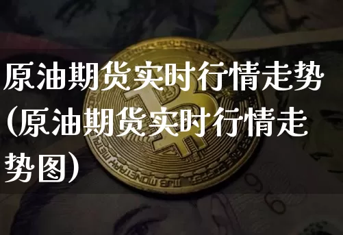 原油期货实时行情走势(原油期货实时行情走势图)_https://www.tuogunzhijia.com_黄金期货_第1张