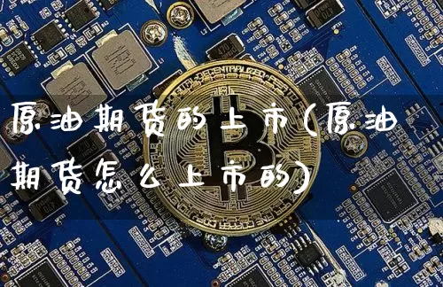 原油期货的上市(原油期货怎么上市的)_https://www.tuogunzhijia.com_国际期货_第1张