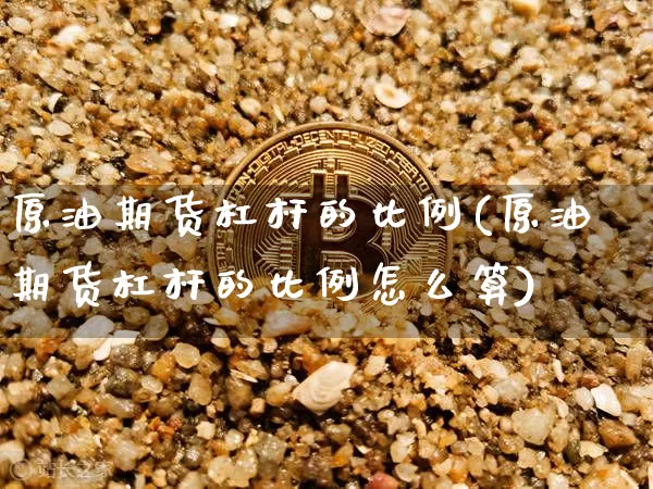 原油期货杠杆的比例(原油期货杠杆的比例怎么算)_https://www.tuogunzhijia.com_道指期货_第1张