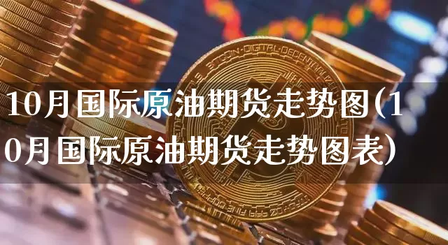 10月国际原油期货走势图(10月国际原油期货走势图表)_https://www.tuogunzhijia.com_道指期货_第1张