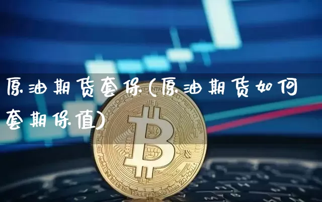 原油期货套保(原油期货如何套期保值)_https://www.tuogunzhijia.com_黄金期货_第1张