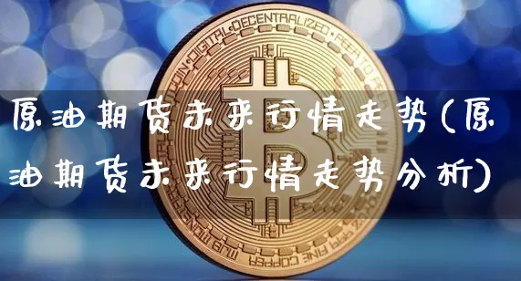 原油期货未来行情走势(原油期货未来行情走势分析)_https://www.tuogunzhijia.com_恒指期货_第1张