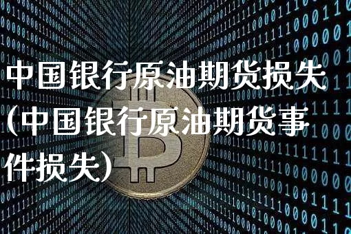 中国银行原油期货损失(中国银行原油期货事件损失)_https://www.tuogunzhijia.com_道指期货_第1张
