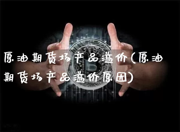 原油期货场产品溢价(原油期货场产品溢价原因)_https://www.tuogunzhijia.com_恒指期货_第1张