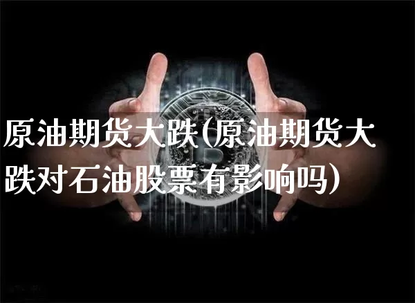 原油期货大跌(原油期货大跌对石油股票有影响吗)_https://www.tuogunzhijia.com_原油期货_第1张