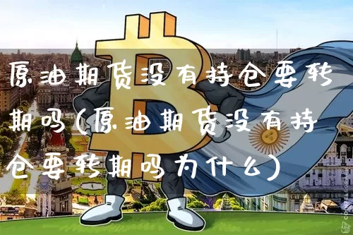 原油期货没有持仓要转期吗(原油期货没有持仓要转期吗为什么)_https://www.tuogunzhijia.com_黄金期货_第1张