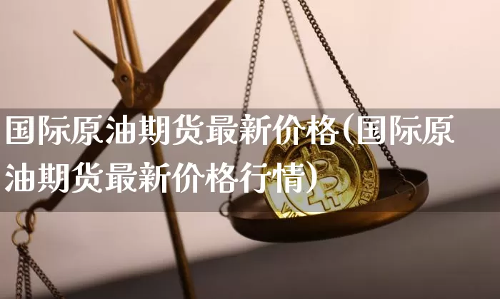 国际原油期货最新价格(国际原油期货最新价格行情)_https://www.tuogunzhijia.com_内盘期货_第1张
