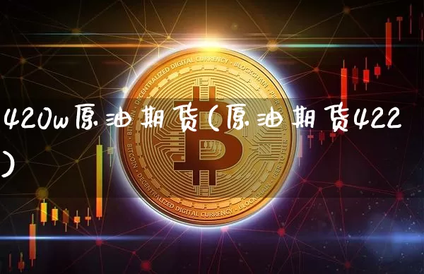 420w原油期货(原油期货422)_https://www.tuogunzhijia.com_黄金期货_第1张