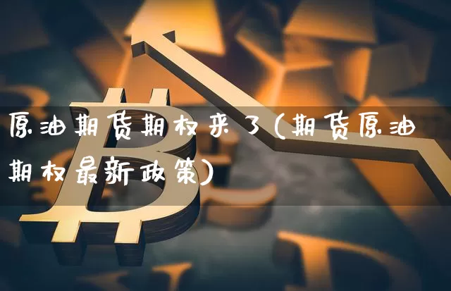 原油期货期权来了(期货原油期权最新政策)_https://www.tuogunzhijia.com_恒指期货_第1张