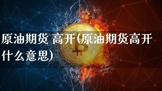 原油期货 高开(原油期货高开什么意思)_https://www.tuogunzhijia.com_道指期货_第1张