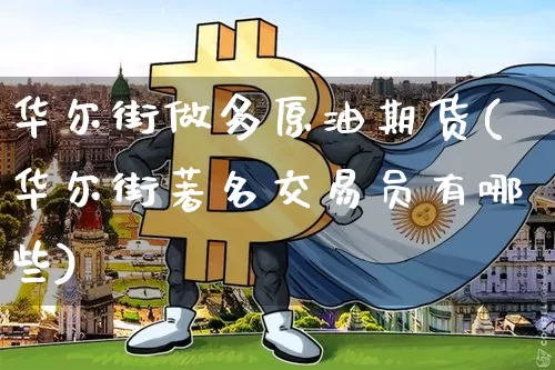 华尔街做多原油期货(华尔街著名交易员有哪些)_https://www.tuogunzhijia.com_纳指期货_第1张