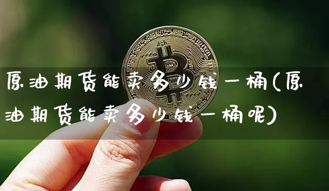 原油期货能卖多少钱一桶(原油期货能卖多少钱一桶呢)_https://www.tuogunzhijia.com_道指期货_第1张