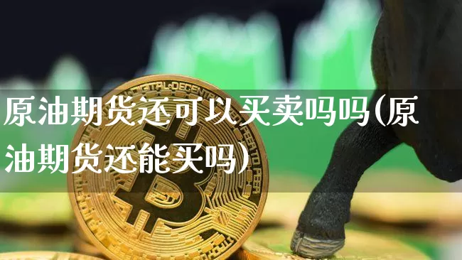 原油期货还可以买卖吗吗(原油期货还能买吗)_https://www.tuogunzhijia.com_纳指期货_第1张
