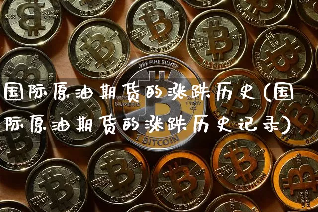 国际原油期货的涨跌历史(国际原油期货的涨跌历史记录)_https://www.tuogunzhijia.com_道指期货_第1张
