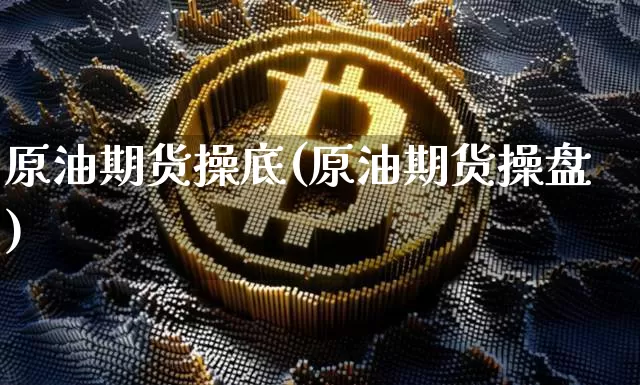 原油期货操底(原油期货操盘)_https://www.tuogunzhijia.com_恒指期货_第1张