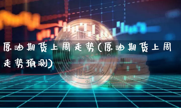 原油期货上周走势(原油期货上周走势预测)_https://www.tuogunzhijia.com_纳指期货_第1张
