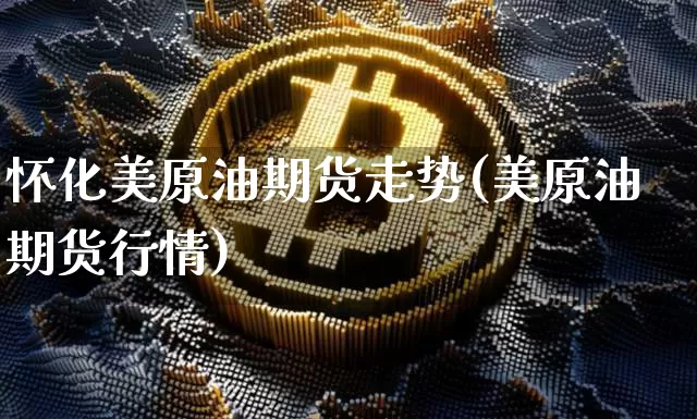 怀化美原油期货走势(美原油期货行情)_https://www.tuogunzhijia.com_黄金期货_第1张
