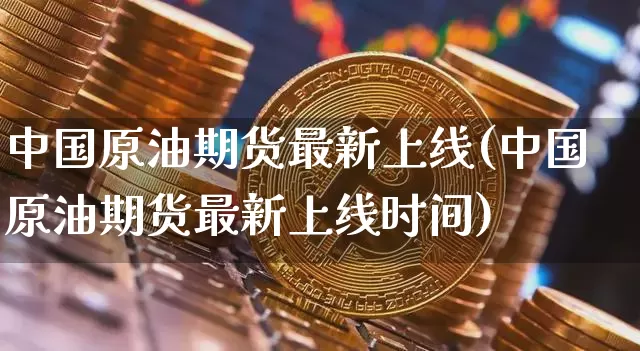 中国原油期货最新上线(中国原油期货最新上线时间)_https://www.tuogunzhijia.com_恒指期货_第1张