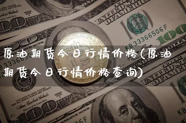 原油期货今日行情价格(原油期货今日行情价格查询)_https://www.tuogunzhijia.com_黄金期货_第1张