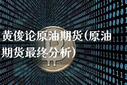 黄俊论原油期货(原油期货最终分析)_https://www.tuogunzhijia.com_道指期货_第1张