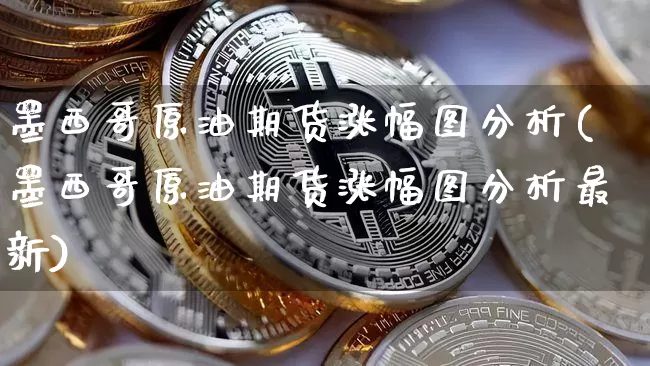墨西哥原油期货涨幅图分析(墨西哥原油期货涨幅图分析最新)_https://www.tuogunzhijia.com_纳指期货_第1张