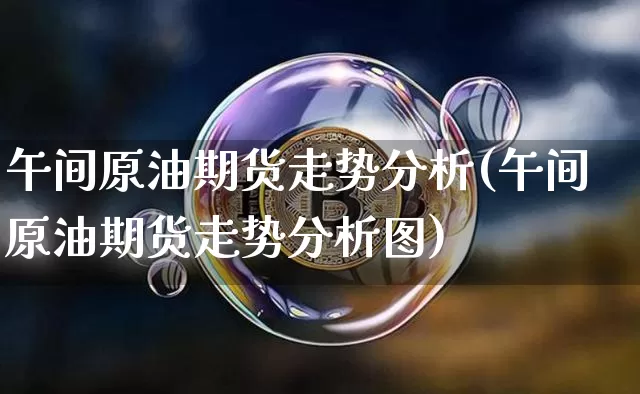 午间原油期货走势分析(午间原油期货走势分析图)_https://www.tuogunzhijia.com_黄金期货_第1张