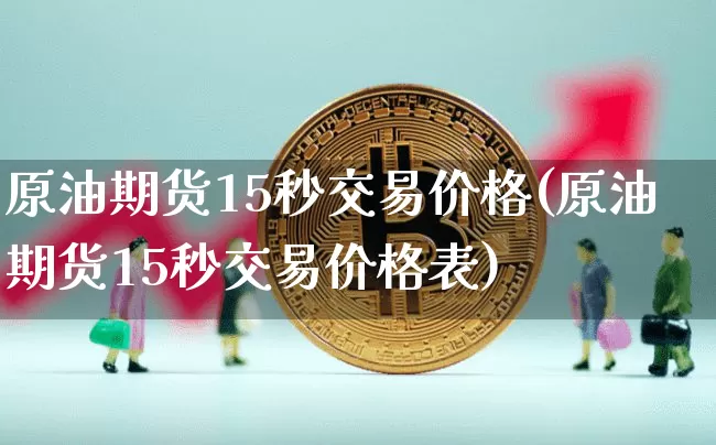 原油期货15秒交易价格(原油期货15秒交易价格表)_https://www.tuogunzhijia.com_恒指期货_第1张
