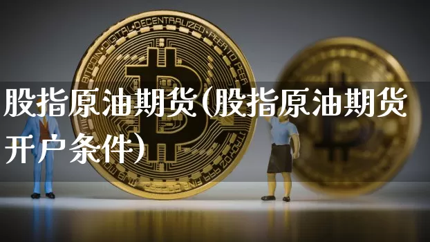 股指原油期货(股指原油期货开户条件)_https://www.tuogunzhijia.com_内盘期货_第1张