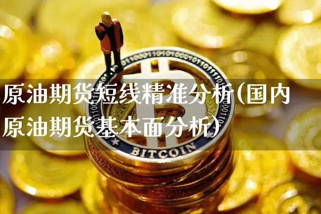 原油期货短线精准分析(国内原油期货基本面分析)_https://www.tuogunzhijia.com_恒指期货_第1张