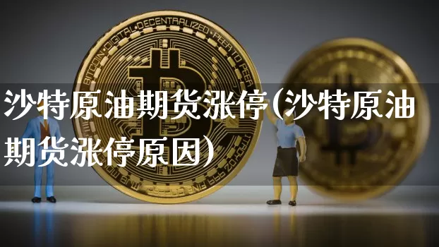 沙特原油期货涨停(沙特原油期货涨停原因)_https://www.tuogunzhijia.com_道指期货_第1张