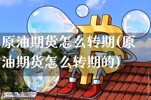 原油期货怎么转期(原油期货怎么转期的)_https://www.tuogunzhijia.com_纳指期货_第1张