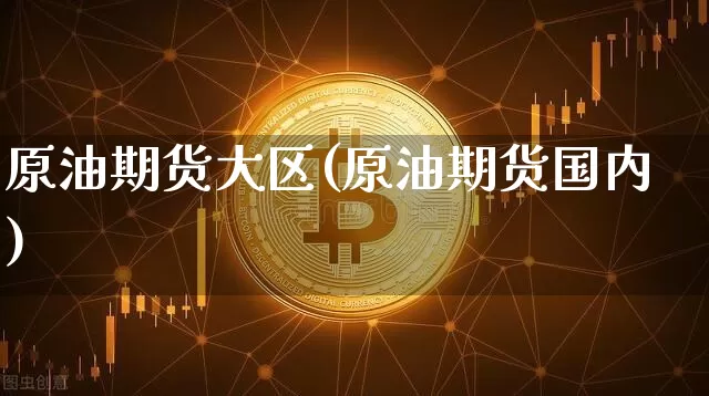 原油期货大区(原油期货国内)_https://www.tuogunzhijia.com_黄金期货_第1张