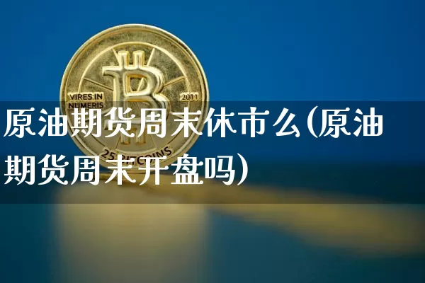 原油期货周末休市么(原油期货周末开盘吗)_https://www.tuogunzhijia.com_国际期货_第1张