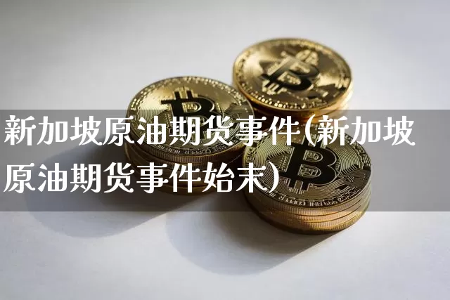 新加坡原油期货事件(新加坡原油期货事件始末)_https://www.tuogunzhijia.com_恒指期货_第1张