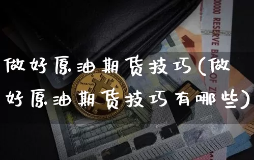 做好原油期货技巧(做好原油期货技巧有哪些)_https://www.tuogunzhijia.com_道指期货_第1张