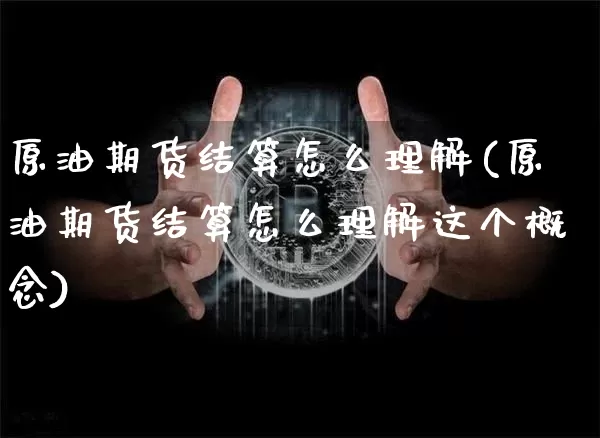 原油期货结算怎么理解(原油期货结算怎么理解这个概念)_https://www.tuogunzhijia.com_道指期货_第1张