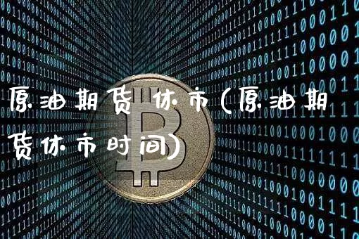 原油期货 休市(原油期货休市时间)_https://www.tuogunzhijia.com_纳指期货_第1张