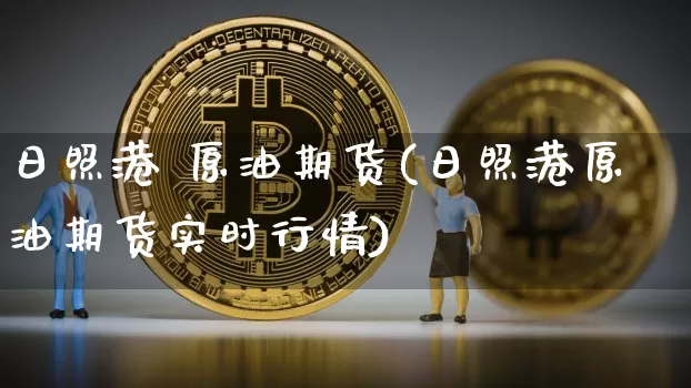 日照港 原油期货(日照港原油期货实时行情)_https://www.tuogunzhijia.com_原油期货_第1张