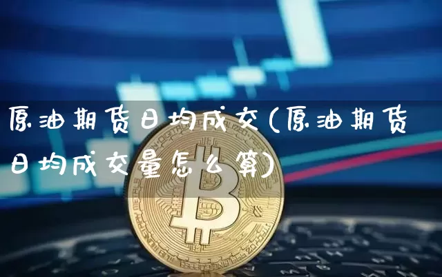 原油期货日均成交(原油期货日均成交量怎么算)_https://www.tuogunzhijia.com_恒指期货_第1张