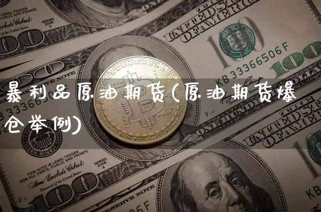 暴利品原油期货(原油期货爆仓举例)_https://www.tuogunzhijia.com_恒指期货_第1张