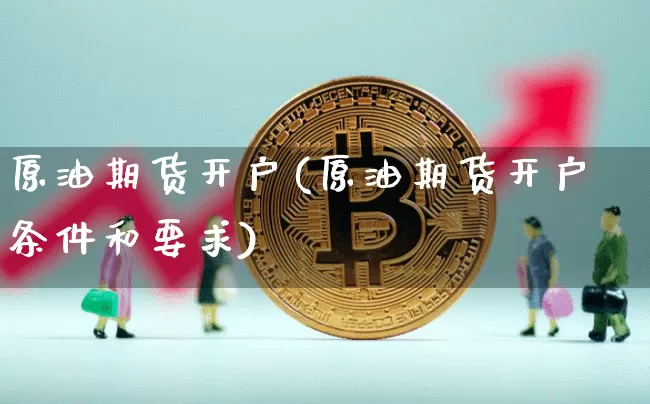 原油期货开户(原油期货开户条件和要求)_https://www.tuogunzhijia.com_道指期货_第1张